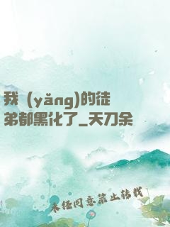 我養(yǎng)的徒弟都黑化了