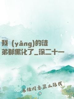 我養(yǎng)的徒弟都黑化了