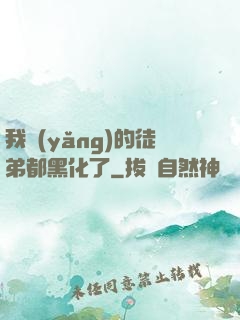 我養(yǎng)的徒弟都黑化了
