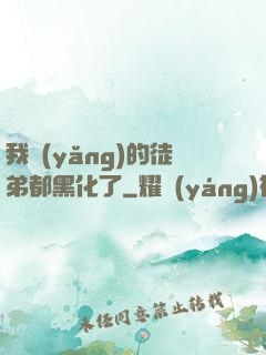 我養(yǎng)的徒弟都黑化了
