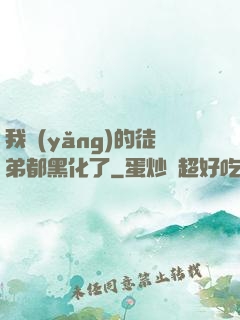 我養(yǎng)的徒弟都黑化了
