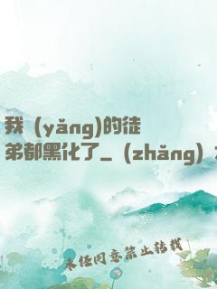 我養(yǎng)的徒弟都黑化了