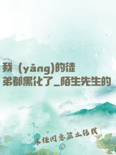 我養(yǎng)的徒弟都黑化了