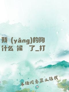 我養(yǎng)的狗什么時候無敵了