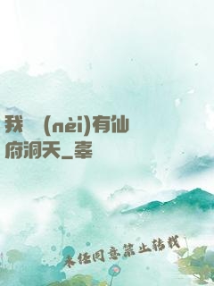 我體內(nèi)有仙府洞天