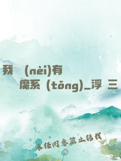 我體內(nèi)有個無敵惡魔系統(tǒng)
