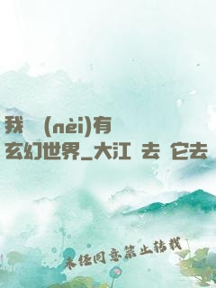 我體內(nèi)有個玄幻世界
