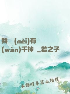我體內(nèi)有萬(wàn)千神劍
