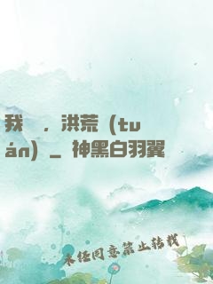 我黃龍，洪荒團(tuán)寵