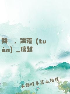 我黃龍，洪荒團(tuán)寵
