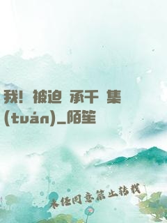 我！被迫繼承千億集團(tuán)