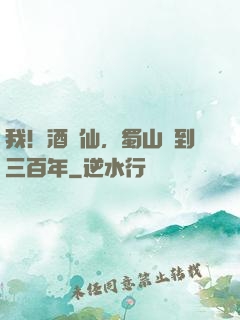 我！酒劍仙，蜀山簽到三百年