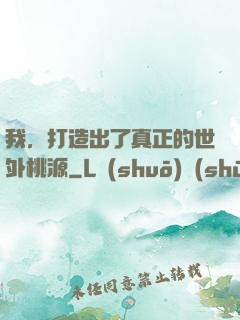我，打造出了真正的世外桃源