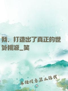我，打造出了真正的世外桃源
