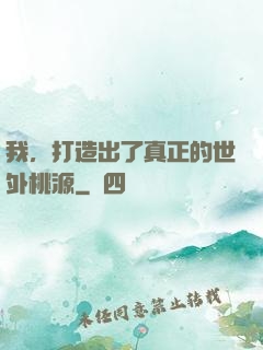 我，打造出了真正的世外桃源