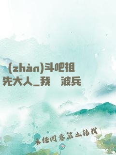 戰(zhàn)斗吧祖先大人