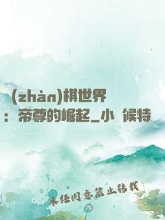 戰(zhàn)棋世界：帝尊的崛起