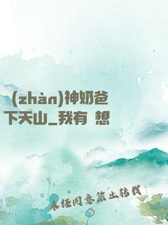 戰(zhàn)神奶爸下天山