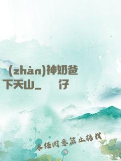 戰(zhàn)神奶爸下天山