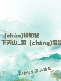 戰(zhàn)神奶爸下天山