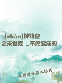 戰(zhàn)神奶爸之末世降臨