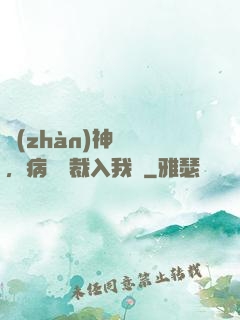 戰(zhàn)神歸來，病嬌總裁入我懷