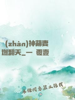 戰(zhàn)神萌妻燃翻天