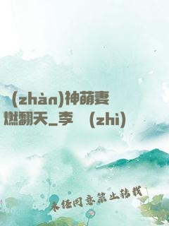 戰(zhàn)神萌妻燃翻天