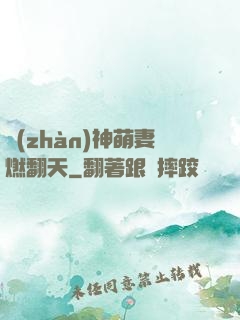 戰(zhàn)神萌妻燃翻天