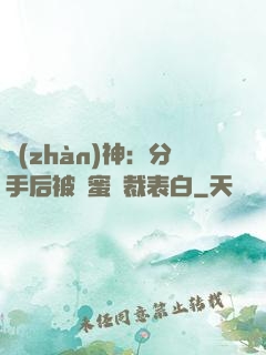 戰(zhàn)神：分手后被閨蜜總裁表白