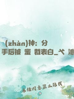 戰(zhàn)神：分手后被閨蜜總裁表白