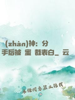 戰(zhàn)神：分手后被閨蜜總裁表白