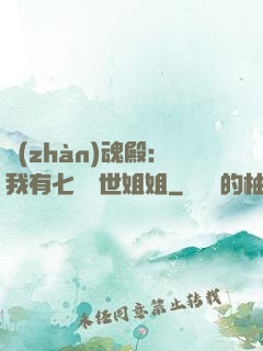 戰(zhàn)魂殿：我有七個絕世姐姐