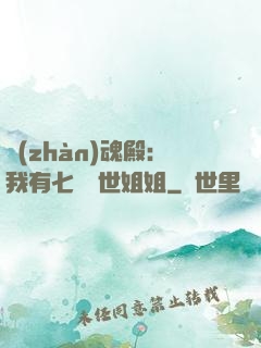 戰(zhàn)魂殿：我有七個絕世姐姐