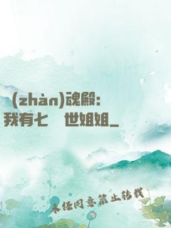 戰(zhàn)魂殿：我有七個絕世姐姐