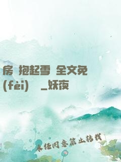 房東抱起雪兒全文免費(fèi)閱讀