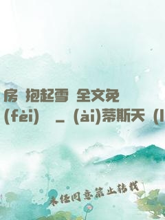 房東抱起雪兒全文免費(fèi)閱讀