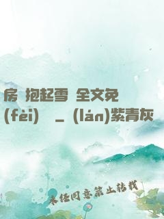 房東抱起雪兒全文免費(fèi)閱讀