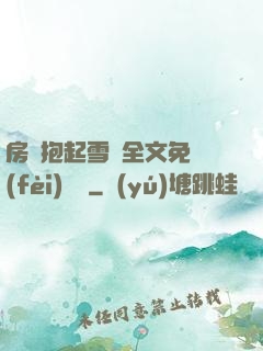 房東抱起雪兒全文免費(fèi)閱讀
