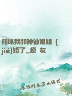 所以我和神仙姐姐結(jié)婚了