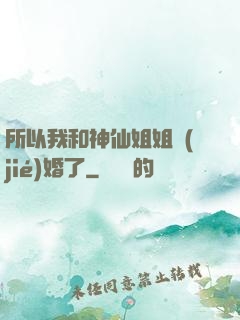 所以我和神仙姐姐結(jié)婚了