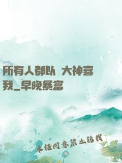 所有人都以為大神喜歡我