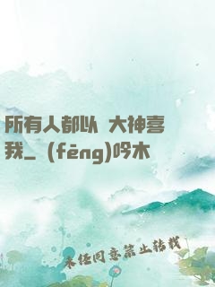 所有人都以為大神喜歡我