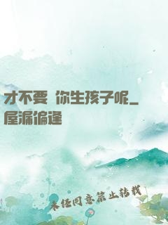 才不要給你生孩子呢