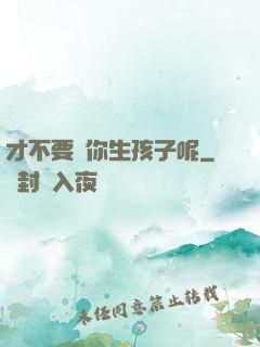 才不要給你生孩子呢