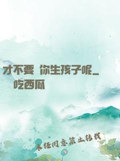 才不要給你生孩子呢