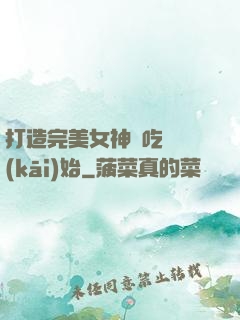 打造完美女神從吃雞開(kāi)始