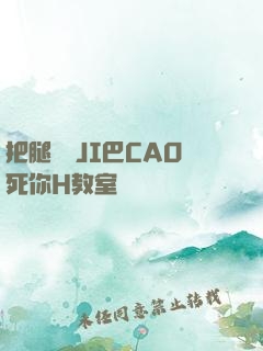 把腿張開JI巴CAO死你H教室