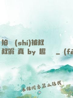 拍戲時(shí)被叔叔假戲真錯by筆趣閣閱讀