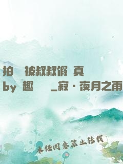 拍戲時被叔叔假戲真錯by筆趣閣閱讀